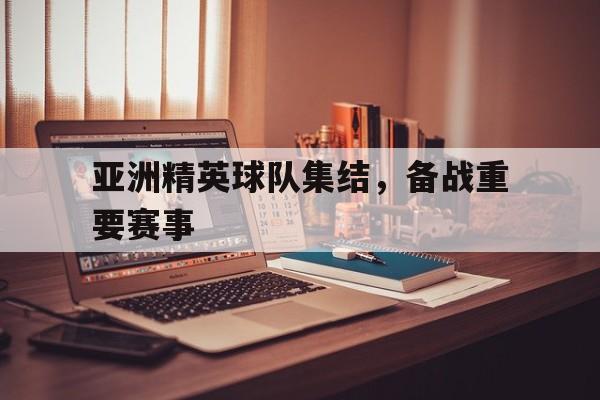 亚洲精英球队集结，备战重要赛事