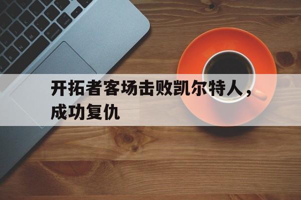 开拓者客场击败凯尔特人，成功复仇
