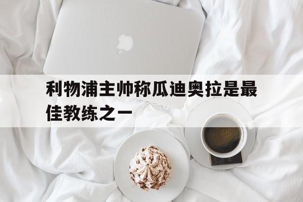 利物浦主帅称瓜迪奥拉是最佳教练之一