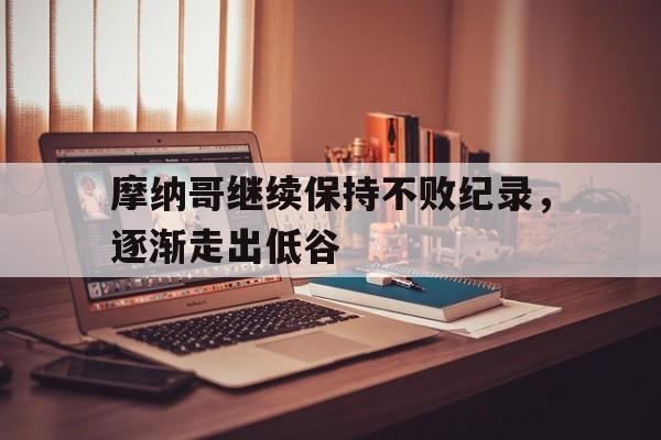 包含摩纳哥继续保持不败纪录，逐渐走出低谷的词条